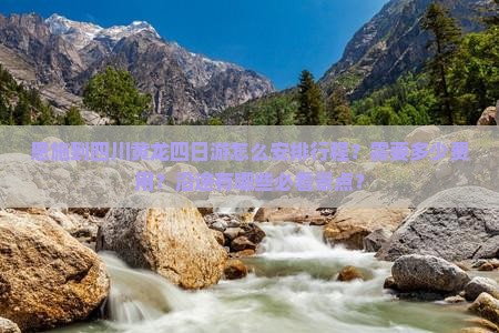 恩施到四川黄龙四日游怎么安排行程？需要多少费用？沿途有哪些必看景点？