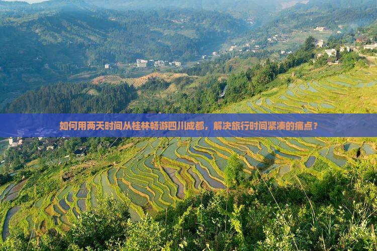 如何用两天时间从桂林畅游四川成都，解决旅行时间紧凑的痛点？