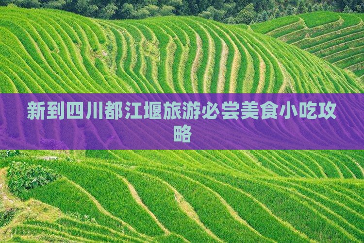 新到四川都江堰旅游必尝美食小吃攻略