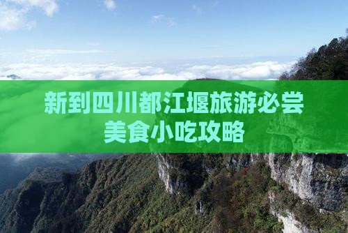 新到四川都江堰旅游必尝美食小吃攻略