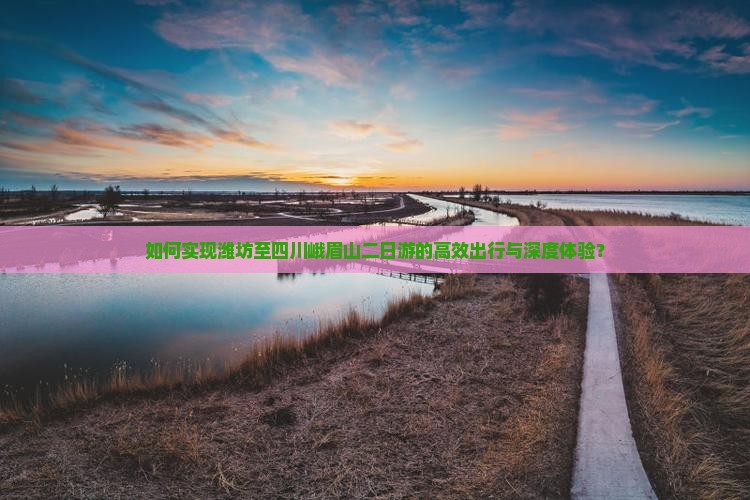 如何实现潍坊至四川峨眉山二日游的高效出行与深度体验？