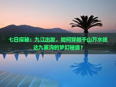 七日探秘：九江出发，如何穿越千山万水抵达九寨沟的梦幻秘境？