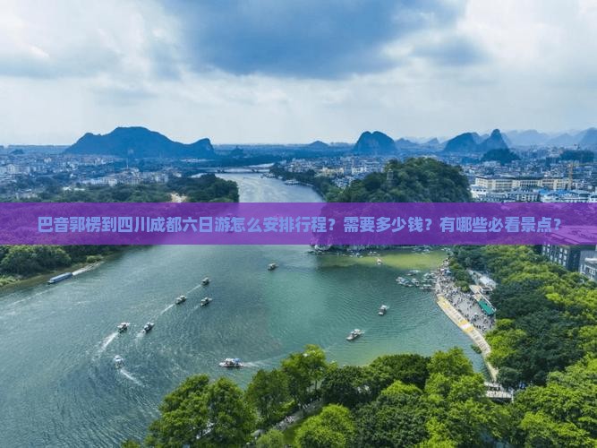 巴音郭楞到四川成都六日游怎么安排行程？需要多少钱？有哪些必看景点？