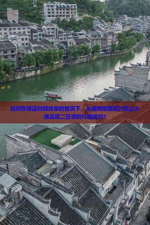 如何在保证时间效率的情况下，从临猗游览四川乐山大佛实现二日游的行程规划？