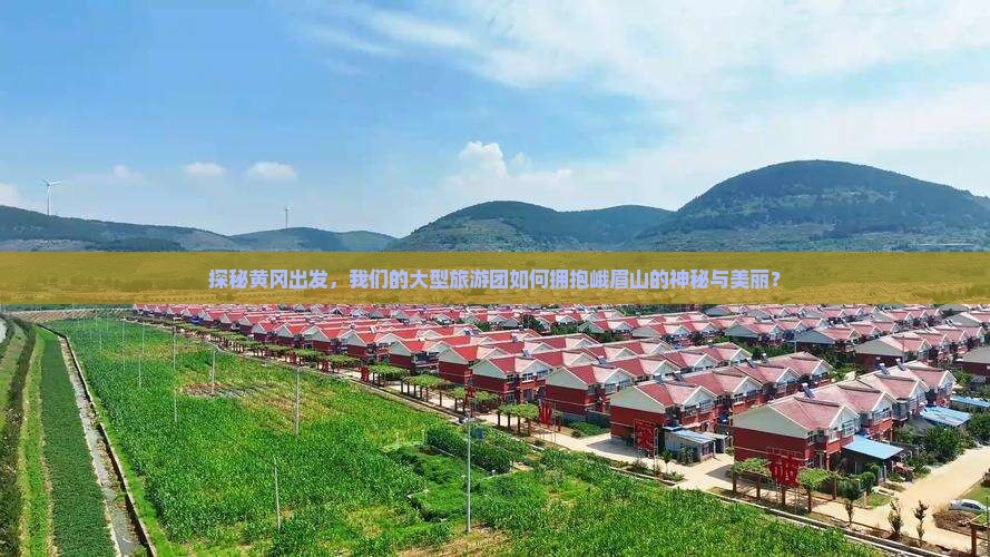 探秘黄冈出发，我们的大型旅游团如何拥抱峨眉山的神秘与美丽？