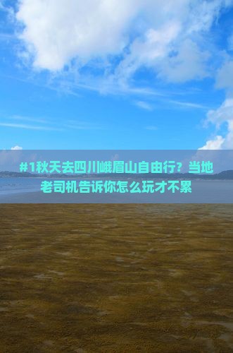 #1秋天去四川峨眉山自由行？当地老司机告诉你怎么玩才不累