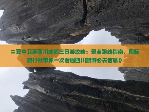 〓夏中卫至四川成都三日游攻略：景点路线指南，国际旅行社带你一次看遍四川旅游必去信息》