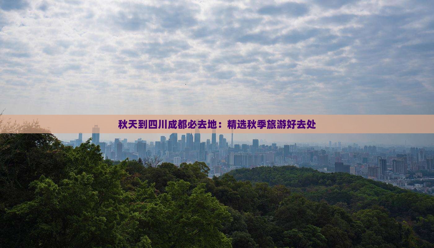 秋天到四川成都必去地：精选秋季旅游好去处