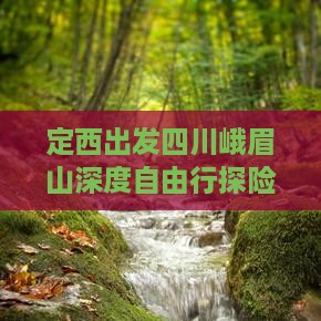 定西出发四川峨眉山深度自由行探险峨眉秘境