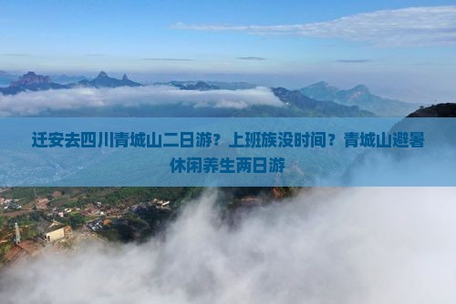 迁安去四川青城山二日游？上班族没时间？青城山避暑休闲养生两日游