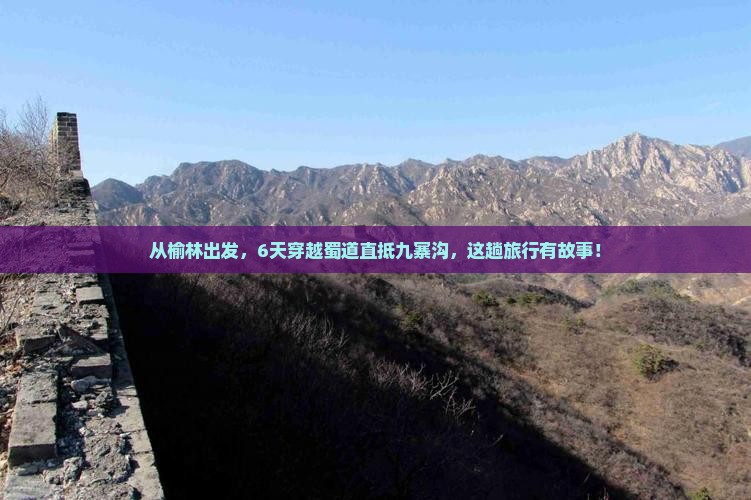 从榆林出发，6天穿越蜀道直抵九寨沟，这趟旅行有故事！