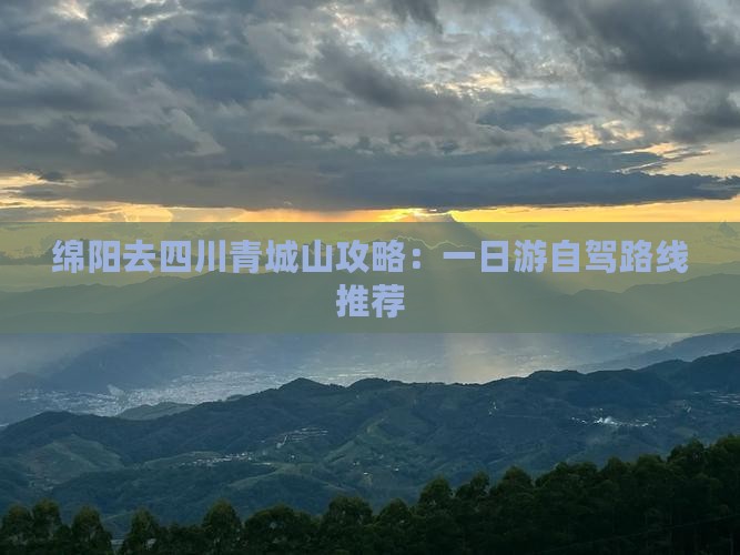 绵阳去四川青城山攻略：一日游自驾路线推荐