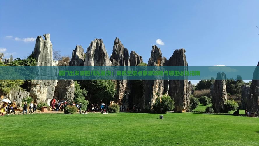 厦门出发游四川九寨沟：成都至景点旅游攻略与哪里必玩指南