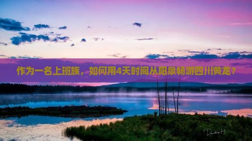 作为一名上班族，如何用4天时间从阳泉畅游四川黄龙？