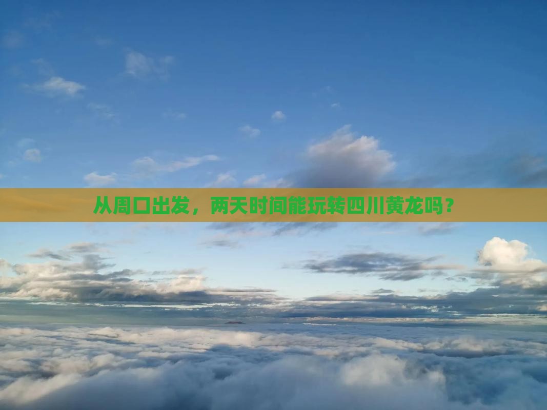 从周口出发，两天时间能玩转四川黄龙吗？