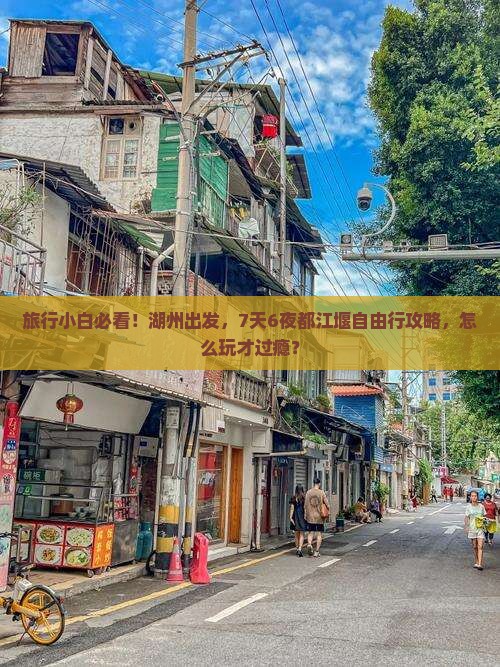 旅行小白必看！湖州出发，7天6夜都江堰自由行攻略，怎么玩才过瘾？