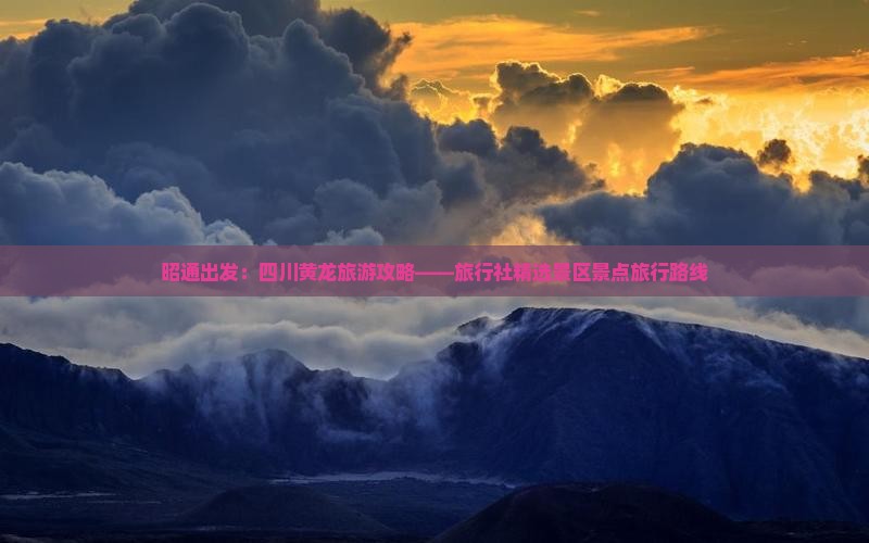 昭通出发：四川黄龙旅游攻略——旅行社精选景区景点旅行路线