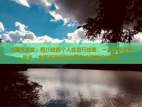 六盘水出发：四川成都个人自由行攻略，一次看遍成都景点，全面旅游信息由四川成都旅行社提供