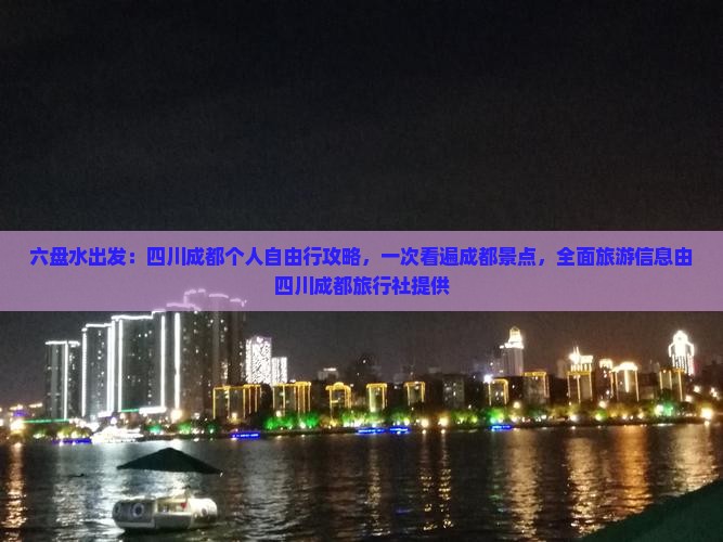 六盘水出发：四川成都个人自由行攻略，一次看遍成都景点，全面旅游信息由四川成都旅行社提供