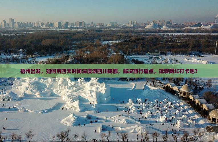 梧州出发，如何用四天时间深度游四川成都，解决旅行痛点，玩转网红打卡地？