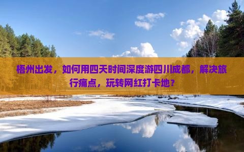 梧州出发，如何用四天时间深度游四川成都，解决旅行痛点，玩转网红打卡地？