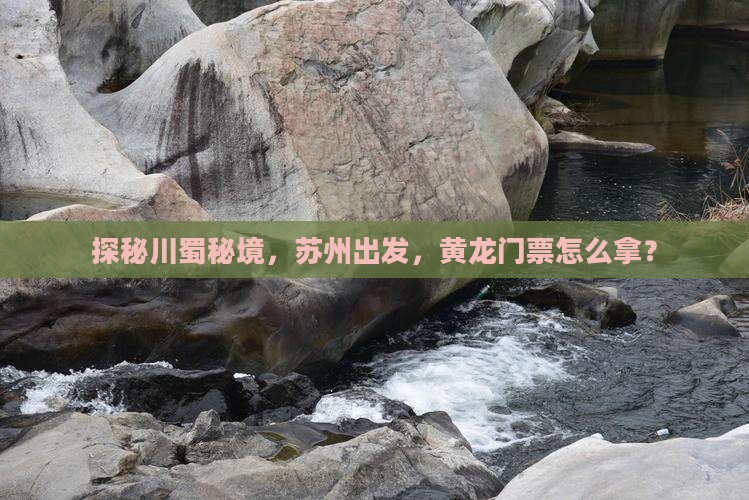 探秘川蜀秘境，苏州出发，黄龙门票怎么拿？