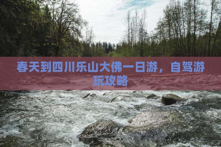 春天到四川乐山大佛一日游，自驾游玩攻略
