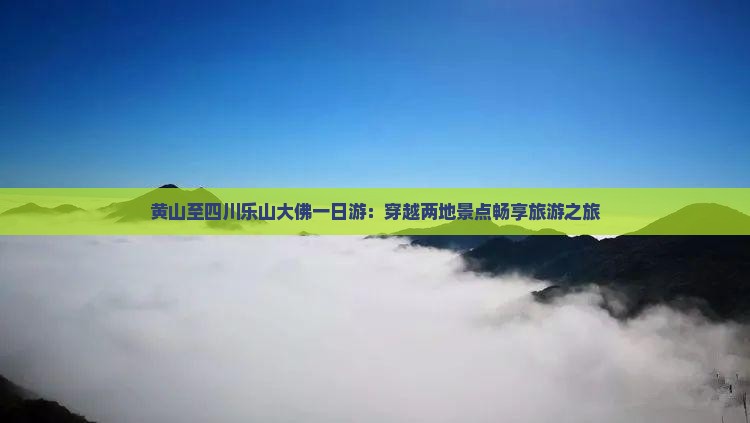 黄山至四川乐山大佛一日游：穿越两地景点畅享旅游之旅