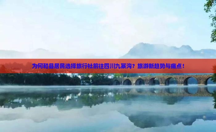 为何和县居民选择旅行社前往四川九寨沟？旅游新趋势与痛点！