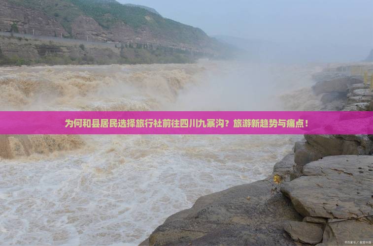 为何和县居民选择旅行社前往四川九寨沟？旅游新趋势与痛点！
