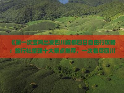 《第一次宝鸡出发四川成都四日自由行攻略：旅行社整理十大景点推荐，一次看尽四川旅游国际魅力》