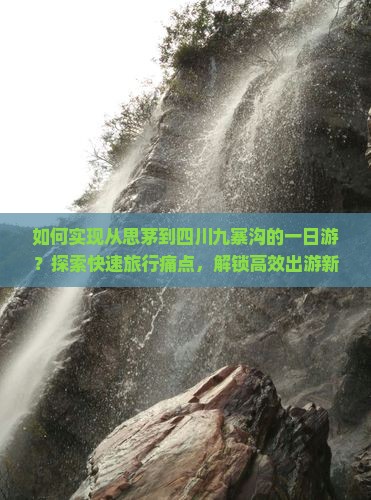 如何实现从思茅到四川九寨沟的一日游?探索快速旅行痛点,解锁高效出游新姿势! 如何实现从思茅到四川九寨沟的一日游?探索快速旅行痛点,解锁高效出游新姿势!