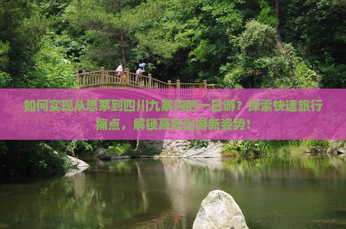 如何实现从思茅到四川九寨沟的一日游?探索快速旅行痛点,解锁高效出游新姿势! 如何实现从思茅到四川九寨沟的一日游?探索快速旅行痛点,解锁高效出游新姿势!