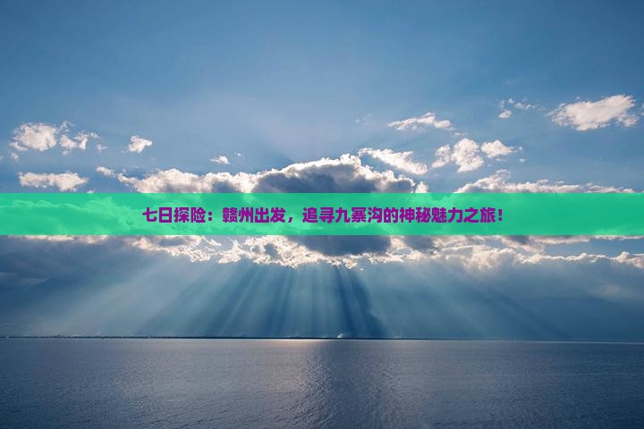 七日探险:赣州出发,追寻九寨沟的神秘魅力之旅! 七日探险:赣州出发,追寻九寨沟的神秘魅力之旅!