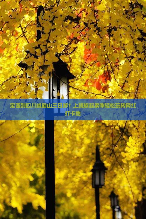 定西到四川峨眉山三日游？上班族超累咋轻松玩转网红打卡地