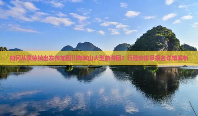 如何从景德镇出发参加四川青城山大型旅游团?行程安排及报名详情解析 如何从景德镇出发参加四川青城山大型旅游团?行程安排及报名详情解析