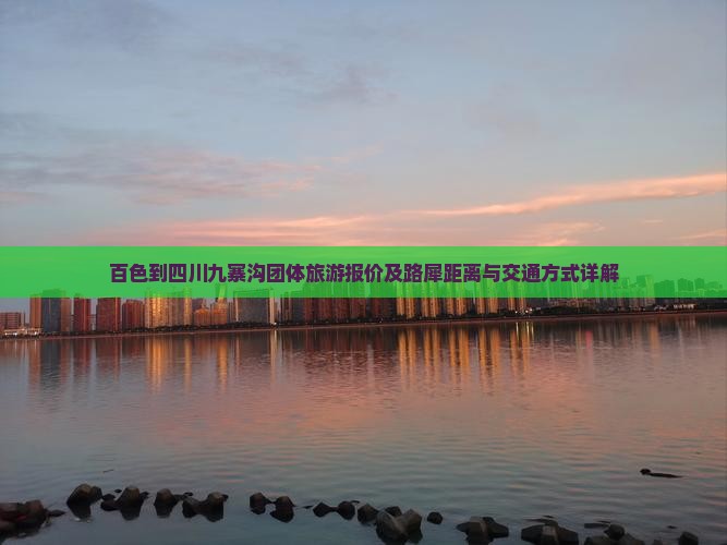 百色到四川九寨沟团体旅游报价及路犀距离与交通方式详解