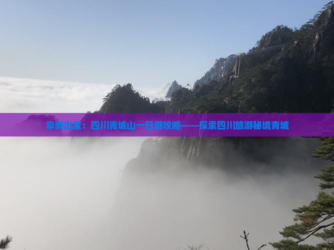 阜新出发：四川青城山一日游攻略——探索四川旅游秘境青城