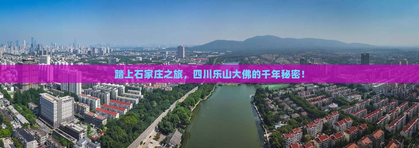 踏上石家庄之旅，四川乐山大佛的千年秘密！