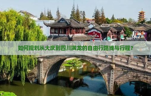 如何规划从大庆到四川黄龙的自由行路线与行程？