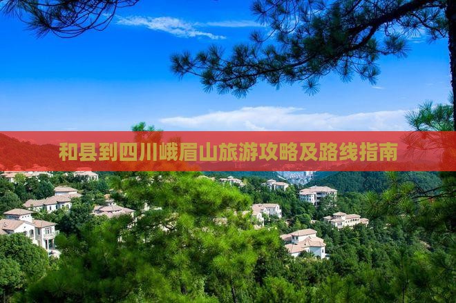 和县到四川峨眉山旅游攻略及路线指南