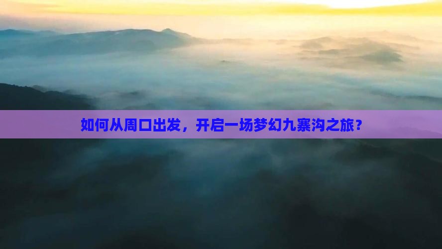 如何从周口出发，开启一场梦幻九寨沟之旅？