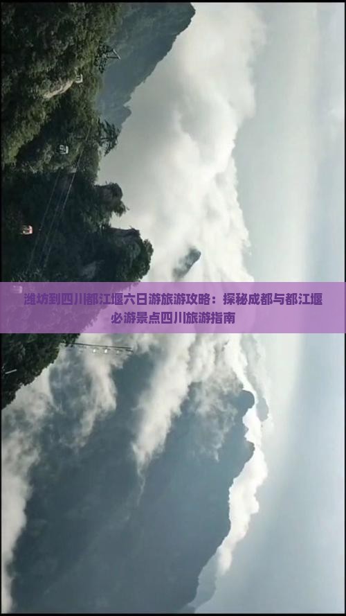 潍坊到四川都江堰六日游旅游攻略：探秘成都与都江堰必游景点四川旅游指南