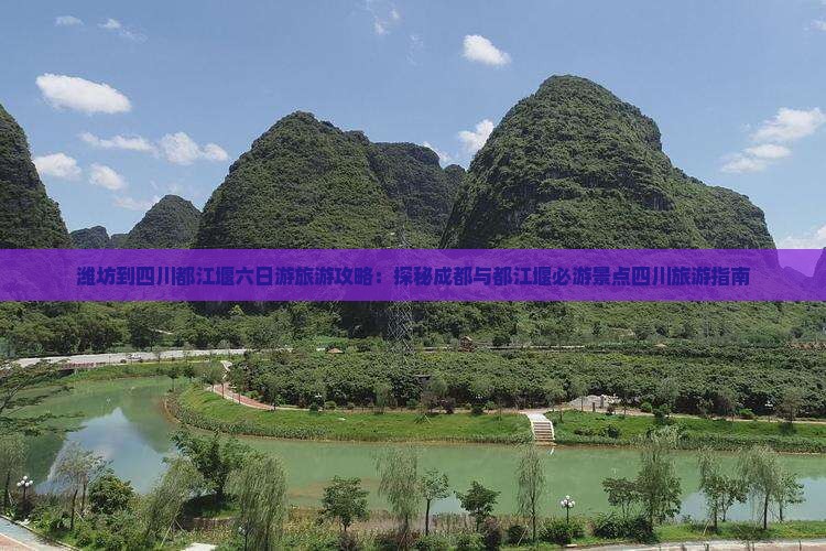 潍坊到四川都江堰六日游旅游攻略：探秘成都与都江堰必游景点四川旅游指南