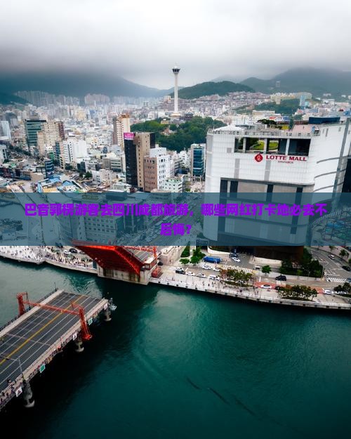 巴音郭楞游客去四川成都旅游，哪些网红打卡地必去不后悔？