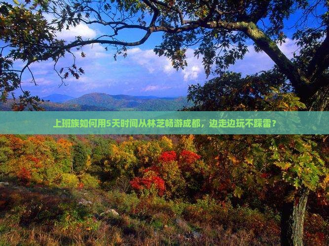 上班族如何用5天时间从林芝畅游成都，边走边玩不踩雷？