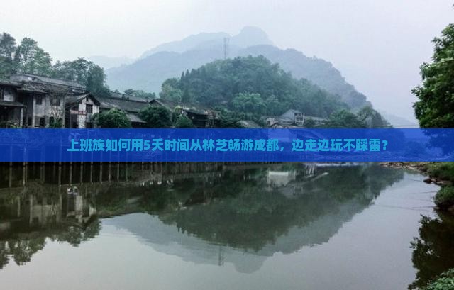 上班族如何用5天时间从林芝畅游成都，边走边玩不踩雷？