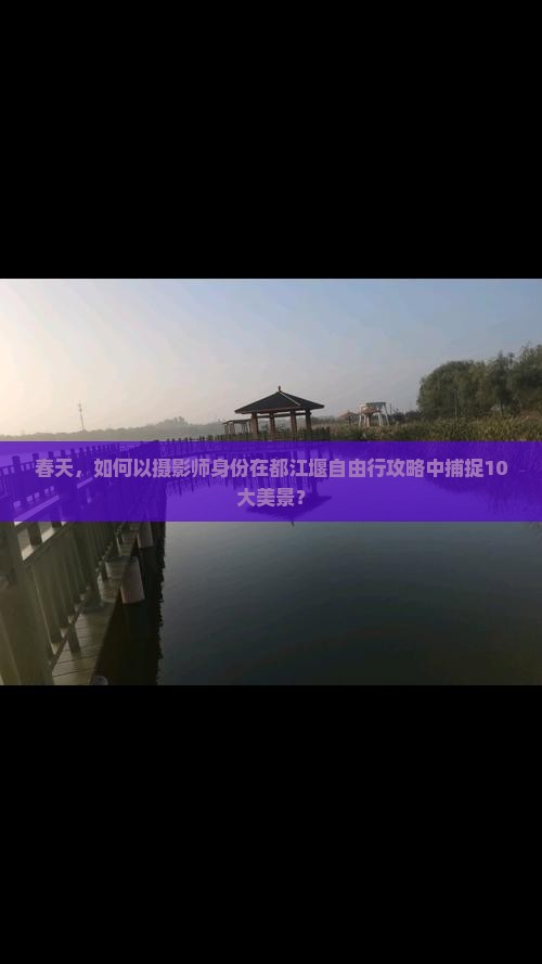 春天，如何以摄影师身份在都江堰自由行攻略中捕捉10大美景？