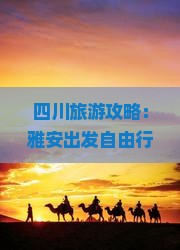 四川旅游攻略：雅安出发自由行十大必去景区景点，黄龙风景名胜一网打尽，成都旅行社推荐看看