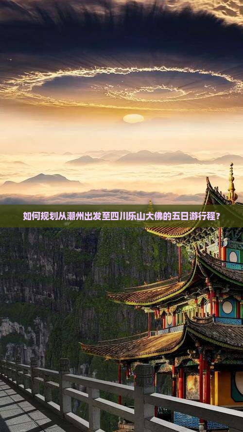 如何规划从潮州出发至四川乐山大佛的五日游行程？